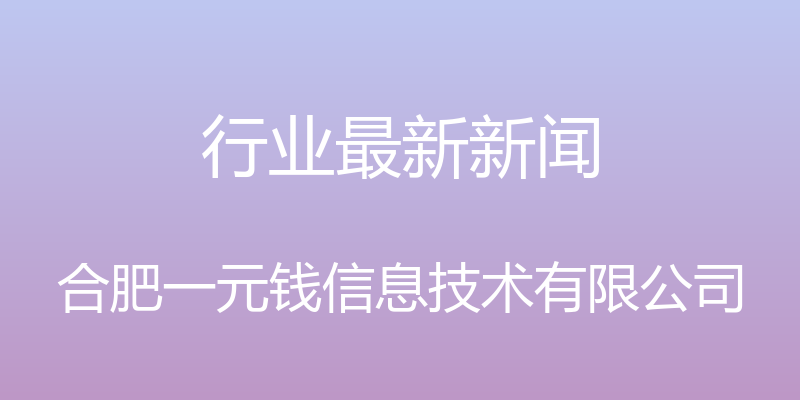 行业最新新闻 - 合肥一元钱信息技术有限公司