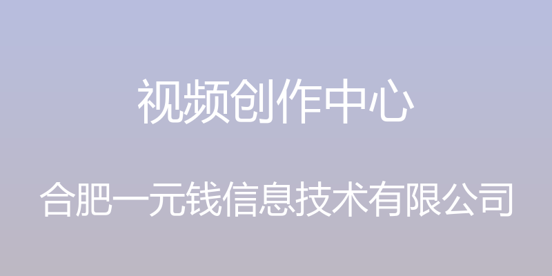 视频创作中心 - 合肥一元钱信息技术有限公司