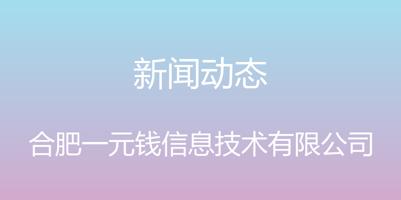 新闻动态 - 合肥一元钱信息技术有限公司